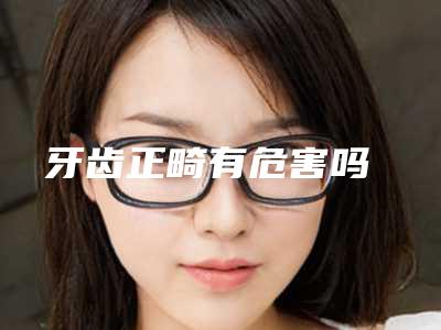 牙齿正畸有危害吗