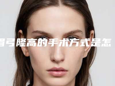 眉弓隆高的手术方式是怎样的?(眉弓怎么做高)