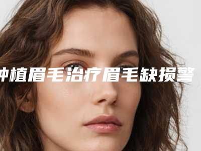 种植眉毛治疗眉毛缺损警惕7个副作用