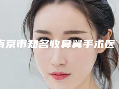 南京市知名收鼻翼手术医院哪家规模比较大-收鼻翼手术具体价格是多少呢