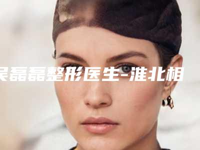 吴磊磊整形医生-淮北相山微悦医疗美容门诊部吴磊磊医师点赞超过公立