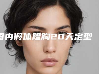 国内假体隆胸20天定型有名的医生：假体隆胸20天定型医生前50名强力推荐