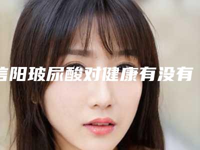 信阳玻尿酸对健康有没有影响