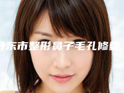 丹东市整形鼻子毛孔修复医院-丹东富雅华医美容整形诊所资质齐全实力也不错哦~