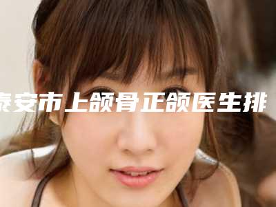 泰安市上颌骨正颌医生排名榜top10实力推荐(万成医生价格技术特色看不愧是有名医生)