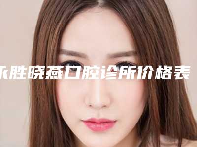 永胜晓燕口腔诊所价格表(费用)2025版全新发布附卡瑞斯玛树脂补牙案例