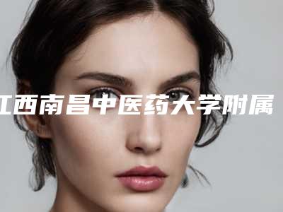 江西南昌中医药大学附属医院口腔创伤科好吗-收费明细全新参考一览