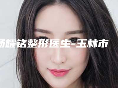 汤耀铭整形医生-玉林市汤耀铭医生注射肉毒素去抬头纹价格技术特色看不愧是有名医生