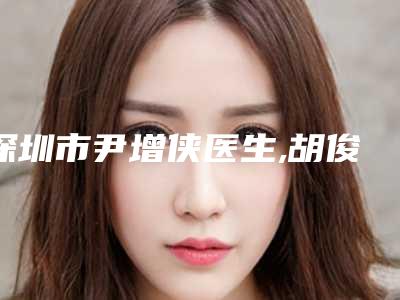 深圳市尹增侠医生,胡俊杰医生激光去黑眼袋手术你更中意哪一个