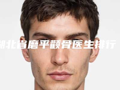 湖北省磨平颧骨医生排行名单正式公布-柏中勇医生实力介绍_全新价格表