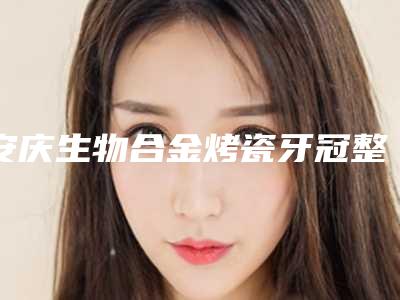 安庆生物合金烤瓷牙冠整容什么方法有效