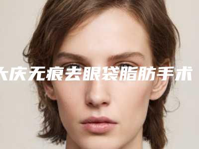 大庆无痕去眼袋脂肪手术术后护理要注意哪些问题