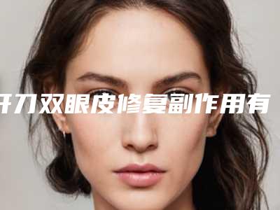 开刀双眼皮修复副作用有哪些呢