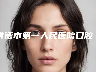 常德市第一人民医院口腔门诊好吗-价格(价目)表全新版全新上线