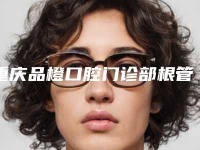 重庆品橙口腔门诊部根管治疗打桩的原理和术后护理