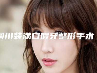铜川装满口假牙整形手术有副作用吗