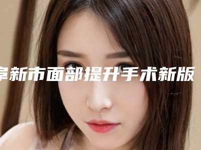 阜新市面部提升手术新版价格表火热上线(2025年3月均价为：33250元）