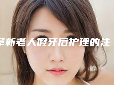 阜新老人假牙后护理的注意事项