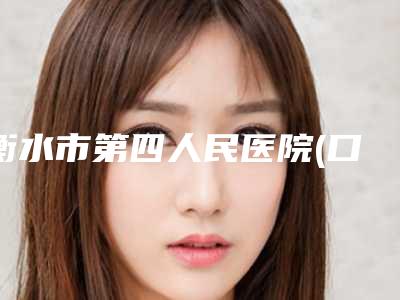 衡水市第四人民医院(口腔科)好吗-收费标准：2025项目更新