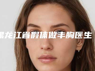 黑龙江省假体做丰胸医生在榜清单大评比-史迎军医生深受爱美者信赖