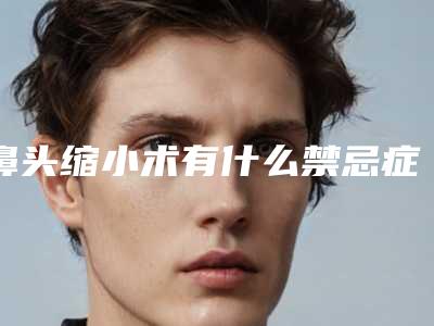 鼻头缩小术有什么禁忌症（鼻头缩小术有什么禁忌症嘛）