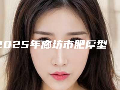 2025年廊坊市肥厚型鼻窦炎治疗整形医院上榜名单top10强榜单刷新