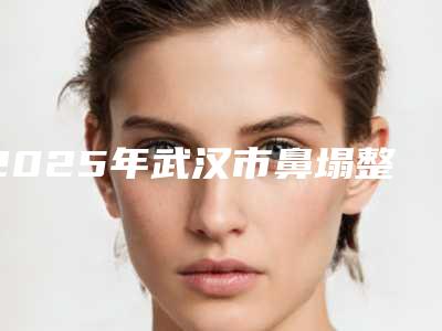 2025年武汉市鼻塌整形医院排名榜前十强最新公示(武汉阿芙罗医疗整形门诊部技术与口碑加持)