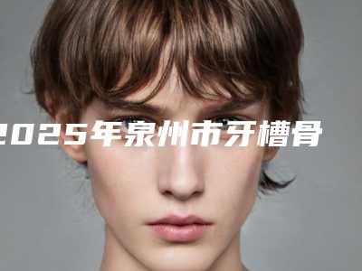 2025年泉州市牙槽骨磨骨价格(收费标准)热曝光